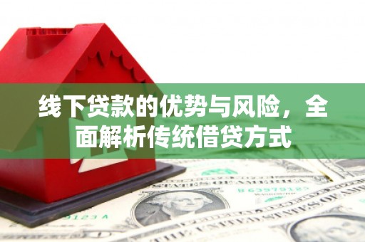 江海线下贷款的优势与风险，全面解析传统借贷方式