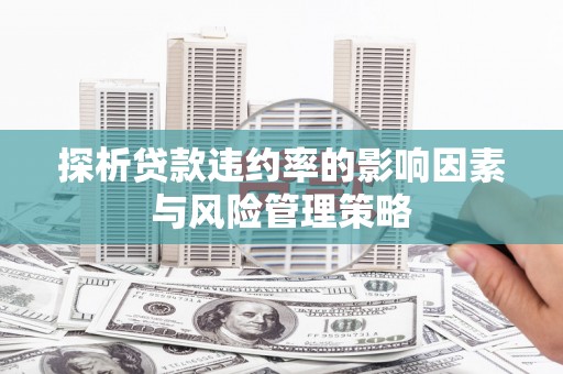 江海探析贷款违约率的影响因素与风险管理策略