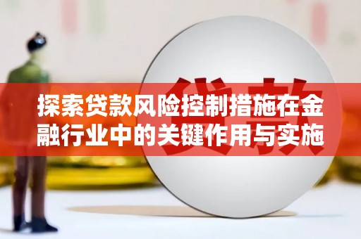 江海探索贷款风险控制措施在金融行业中的关键作用与实施策略