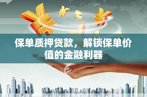 江海保单质押贷款，解锁保单价值的金融利器