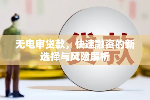 江海无电审贷款，快速融资的新选择与风险解析