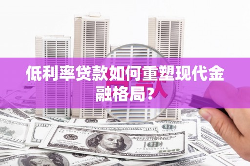 江海低利率贷款如何重塑现代金融格局？