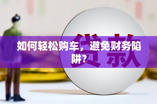 江海如何轻松购车，避免财务陷阱？