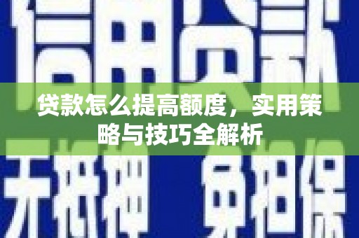 江海贷款怎么提高额度，实用策略与技巧全解析