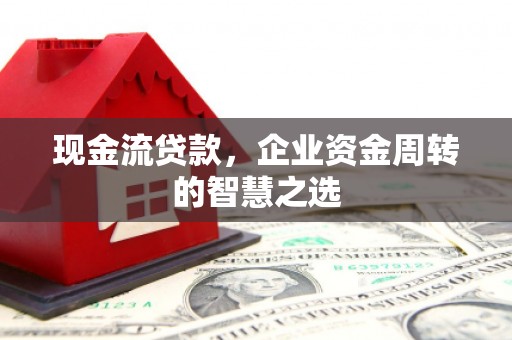 江海现金流贷款，企业资金周转的智慧之选