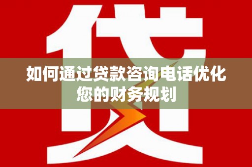 江海如何通过贷款咨询电话优化您的财务规划