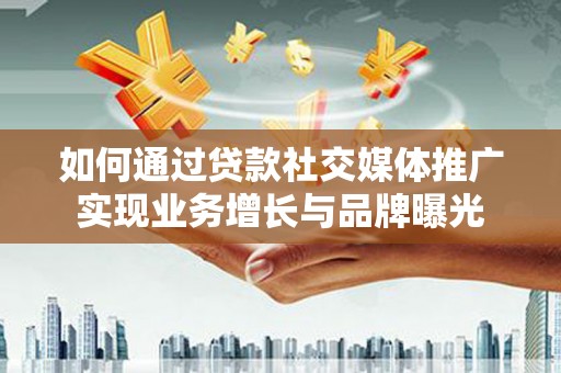 江海如何通过贷款社交媒体推广实现业务增长与品牌曝光
