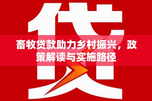 江海畜牧贷款助力乡村振兴，政策解读与实施路径