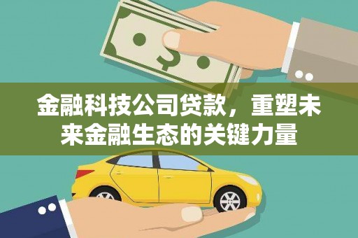 江海金融科技公司贷款，重塑未来金融生态的关键力量