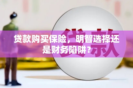 江海贷款购买保险，明智选择还是财务陷阱？
