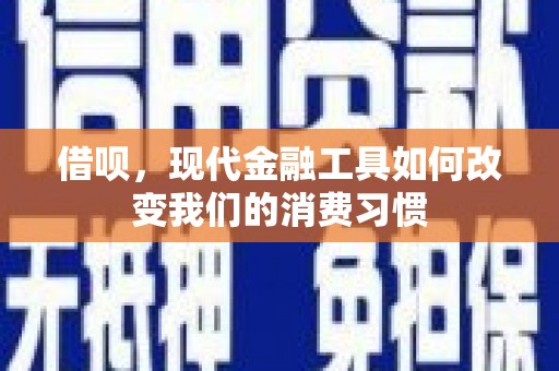 江海借呗，现代金融工具如何改变我们的消费习惯