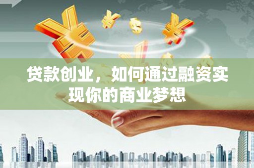 江海贷款创业，如何通过融资实现你的商业梦想
