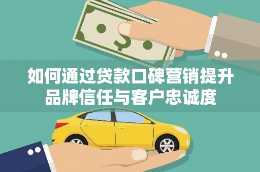 江海如何通过贷款口碑营销提升品牌信任与客户忠诚度