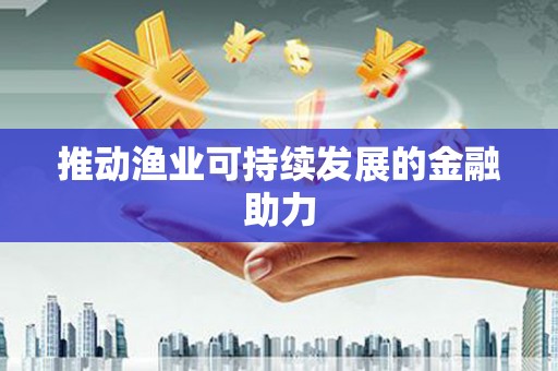 江海推动渔业可持续发展的金融助力