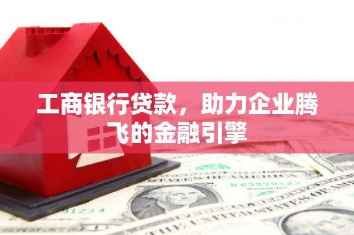 江海工商银行贷款，助力企业腾飞的金融引擎