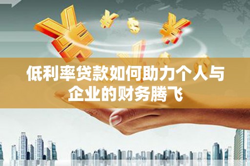 江海低利率贷款如何助力个人与企业的财务腾飞