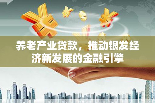 江海养老产业贷款，推动银发经济新发展的金融引擎