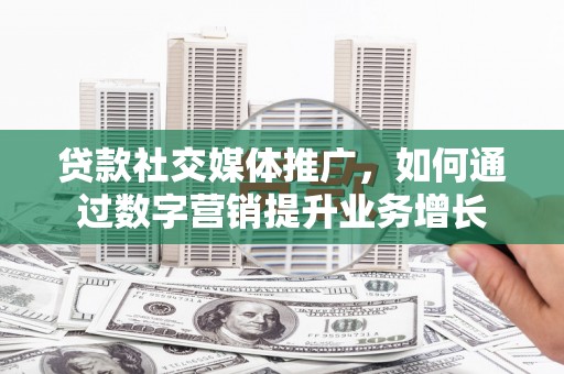 江海贷款社交媒体推广，如何通过数字营销提升业务增长