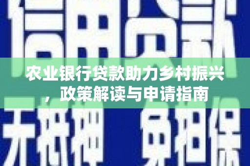 江海农业银行贷款助力乡村振兴，政策解读与申请指南