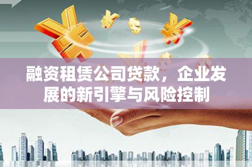 江海融资租赁公司贷款，企业发展的新引擎与风险控制