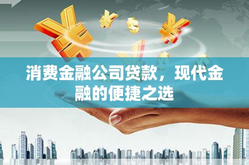 江海消费金融公司贷款，现代金融的便捷之选