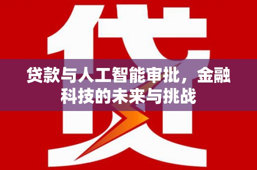江海贷款与人工智能审批，金融科技的未来与挑战