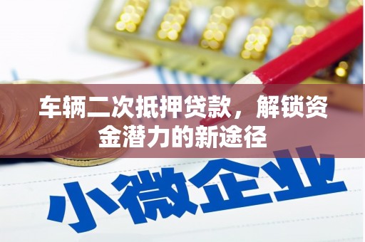 江海车辆二次抵押贷款，解锁资金潜力的新途径