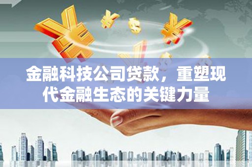 江海金融科技公司贷款，重塑现代金融生态的关键力量