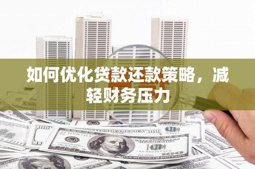 江海如何优化贷款还款策略，减轻财务压力