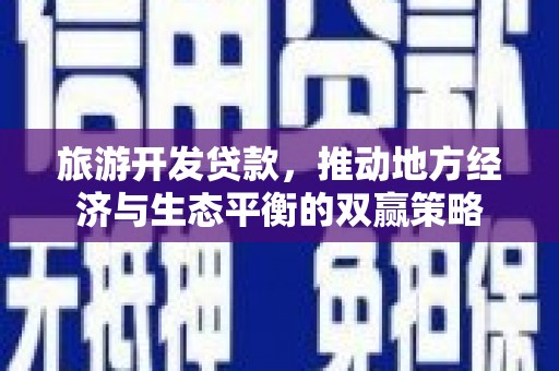 江海旅游开发贷款，推动地方经济与生态平衡的双赢策略