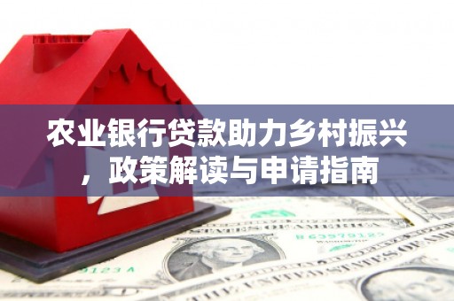江海农业银行贷款助力乡村振兴，政策解读与申请指南