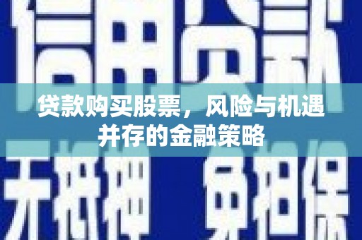 江海贷款购买股票，风险与机遇并存的金融策略
