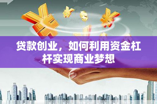 江海贷款创业，如何利用资金杠杆实现商业梦想