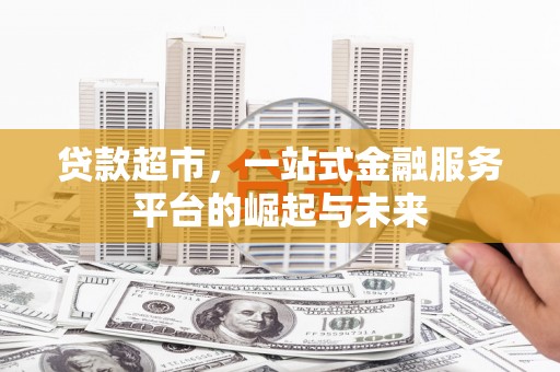 江海贷款超市，一站式金融服务平台的崛起与未来