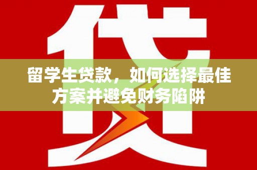江海留学生贷款，如何选择最佳方案并避免财务陷阱