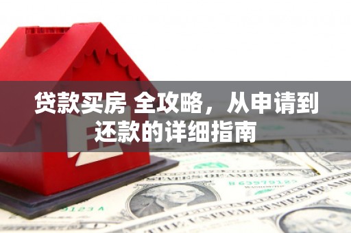 江海贷款买房 全攻略，从申请到还款的详细指南