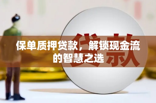 江海保单质押贷款，解锁现金流的智慧之选