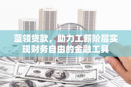 江海蓝领贷款，助力工薪阶层实现财务自由的金融工具