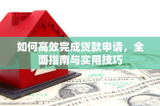 江海如何高效完成贷款申请，全面指南与实用技巧