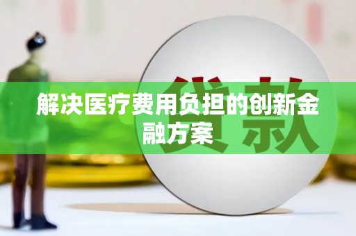 江海解决医疗费用负担的创新金融方案