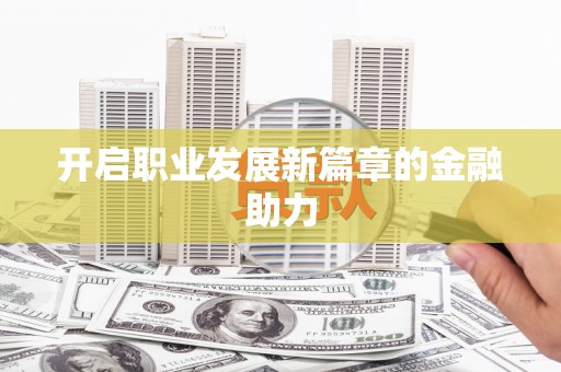 江海开启职业发展新篇章的金融助力