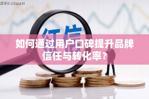 江海如何通过用户口碑提升品牌信任与转化率？