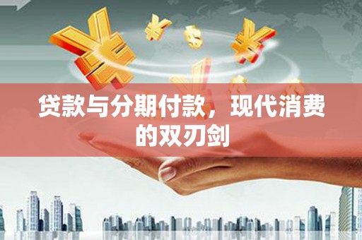 江海贷款与分期付款，现代消费的双刃剑