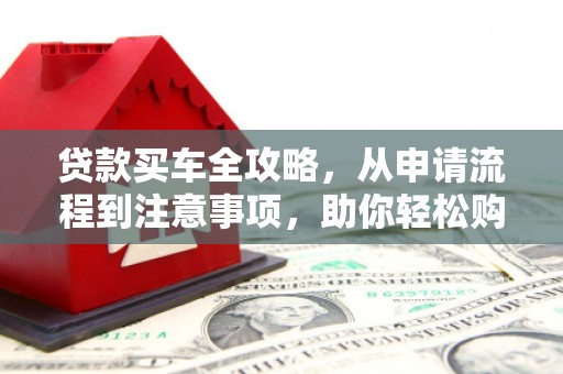 江海贷款买车全攻略，从申请流程到注意事项，助你轻松购车