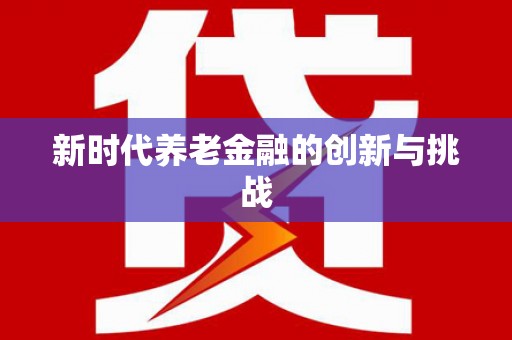 江海新时代养老金融的创新与挑战