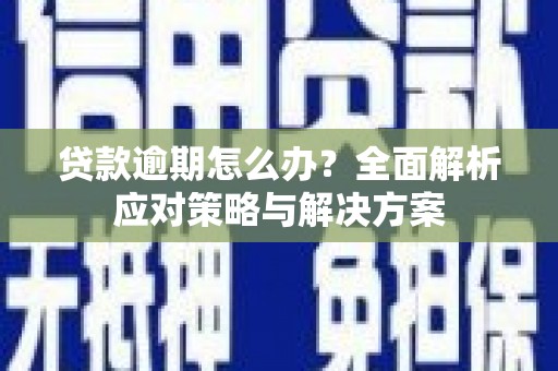 江海贷款逾期怎么办？全面解析应对策略与解决方案