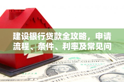 江海建设银行贷款全攻略，申请流程、条件、利率及常见问题解答