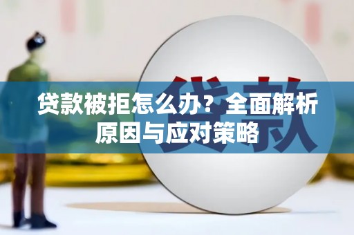 江海贷款被拒怎么办？全面解析原因与应对策略