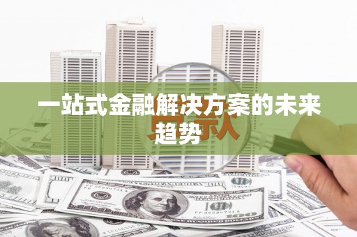 江海一站式金融解决方案的未来趋势