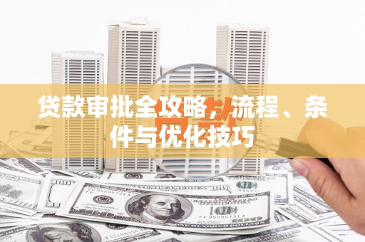 江海贷款审批全攻略，流程、条件与优化技巧